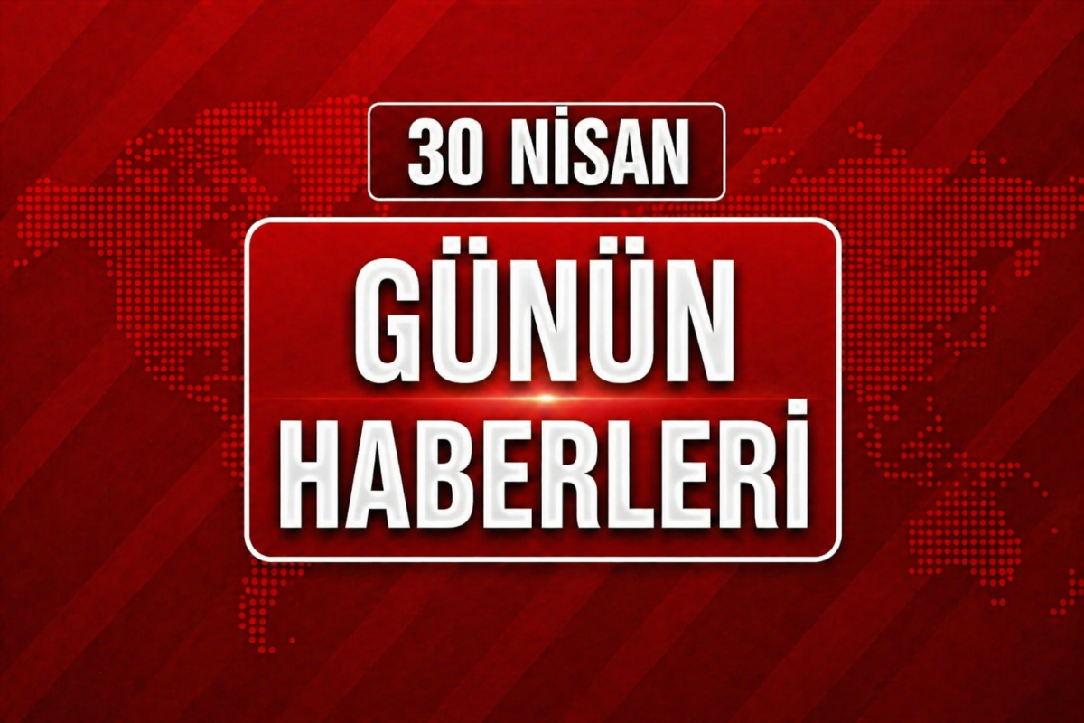 30 Nisan Günün Haberleri
